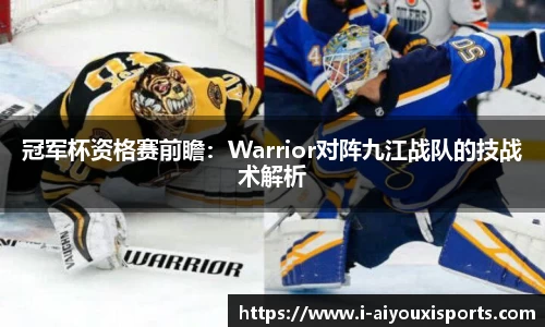 冠军杯资格赛前瞻：Warrior对阵九江战队的技战术解析