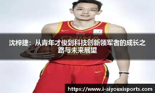 沈梓捷：从青年才俊到科技创新领军者的成长之路与未来展望