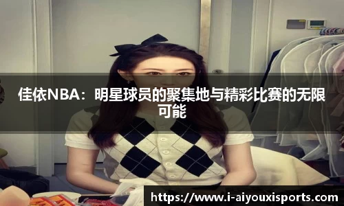 佳依NBA：明星球员的聚集地与精彩比赛的无限可能